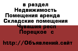  в раздел : Недвижимость » Помещения аренда »  » Складские помещения . Чувашия респ.,Порецкое. с.